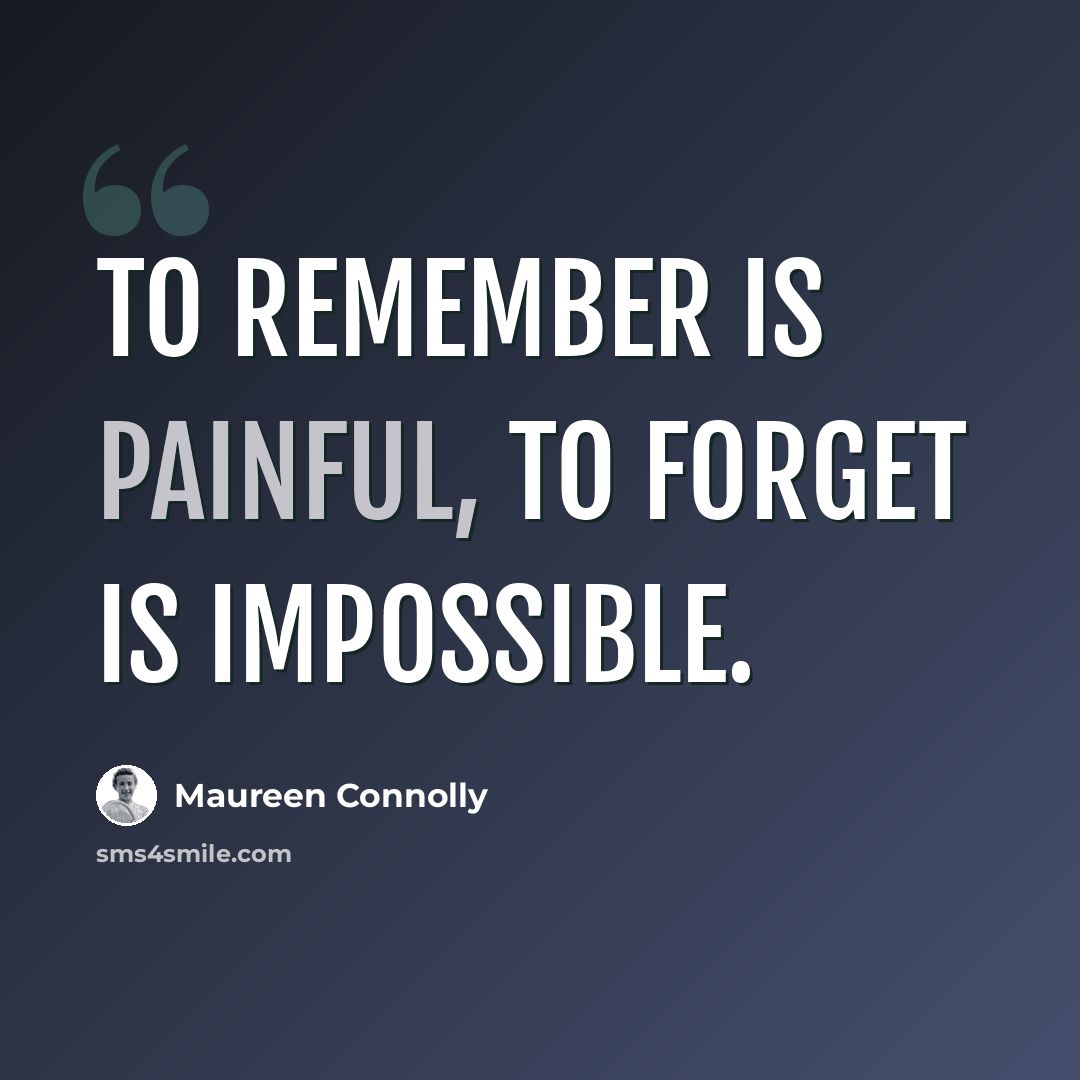 “To Remember Is Painful, To Forget Is Impossible.” quote by Maureen Connolly