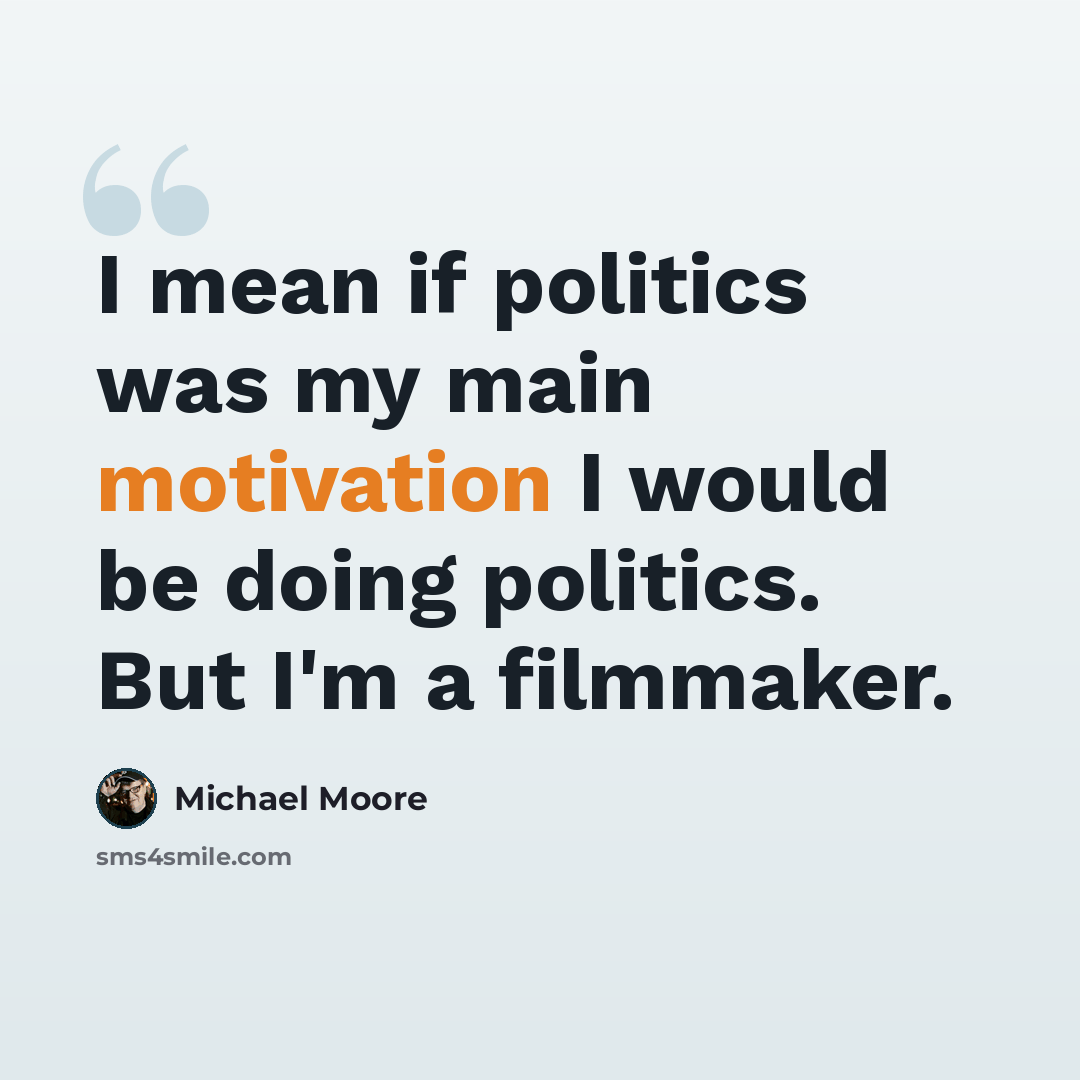 “I mean if politics was my main motivation I would be doing politics. But I'm a filmmaker.” quote by Michael Moore