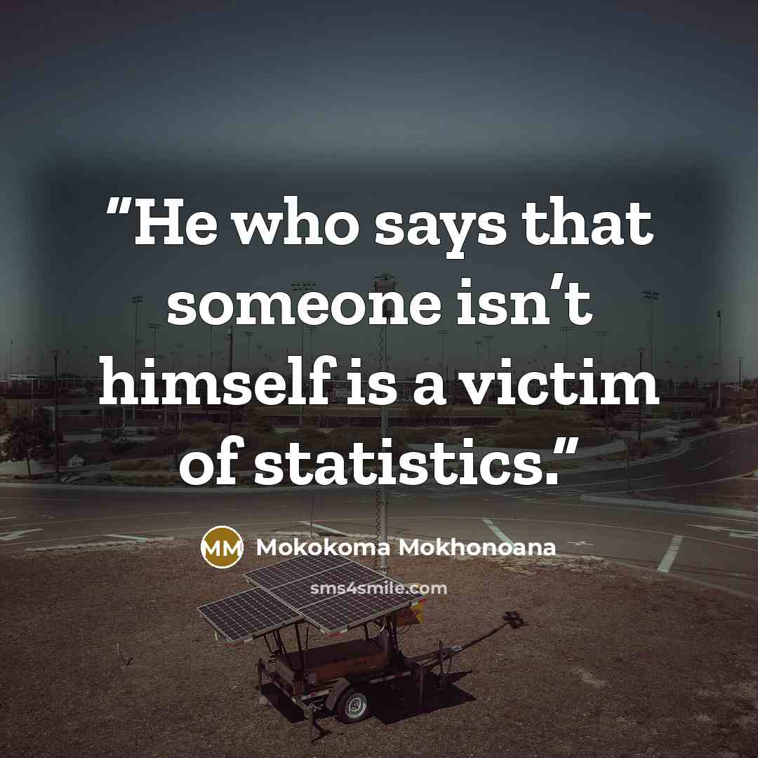 “He who says that someone isn’t himself is a victim of statistics.” quote by Mokokoma Mokhonoana