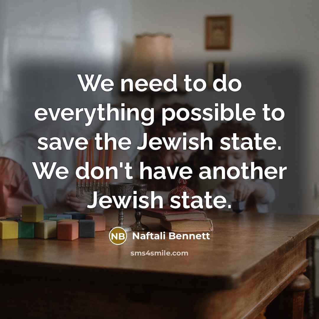 “We need to do everything possible to save the Jewish state. We don't have another Jewish state.” quote by Naftali Bennett