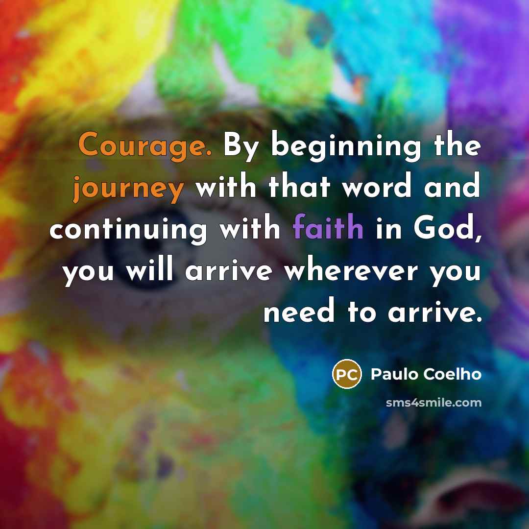 “Courage. By beginning the journey with that word and continuing with faith in God, you will arrive wherever you need to arrive.” quote by Paulo Coelho