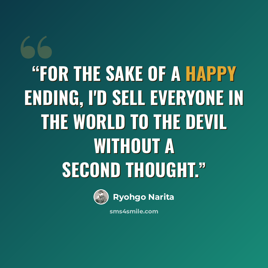 “For the sake of a happy ending, I'd sell everyone in the world to the devil without a second thought.” quote by Ryohgo Narita