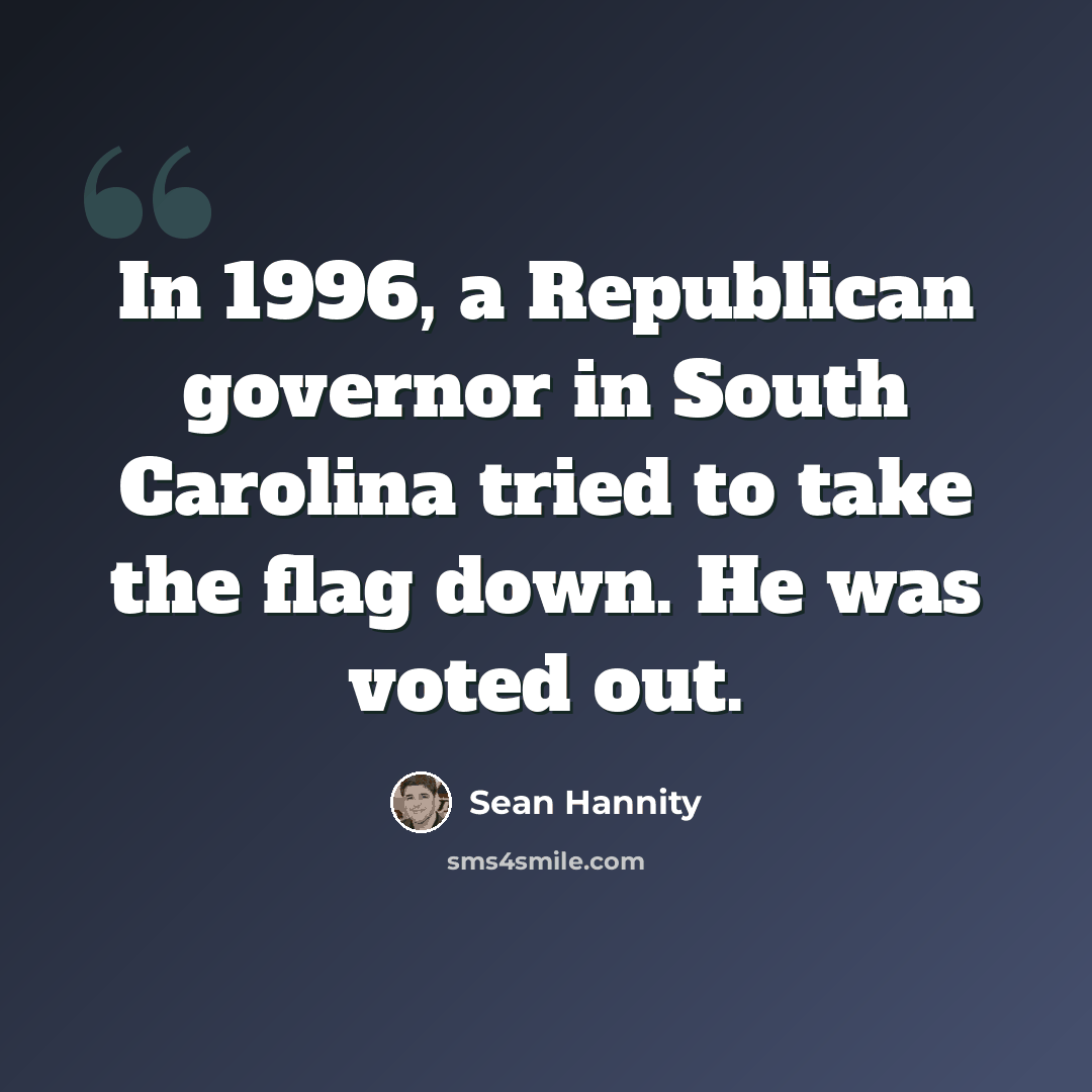 “In 1996, a Republican governor in South Carolina tried to take the flag down. He was voted out.” quote by Sean Hannity