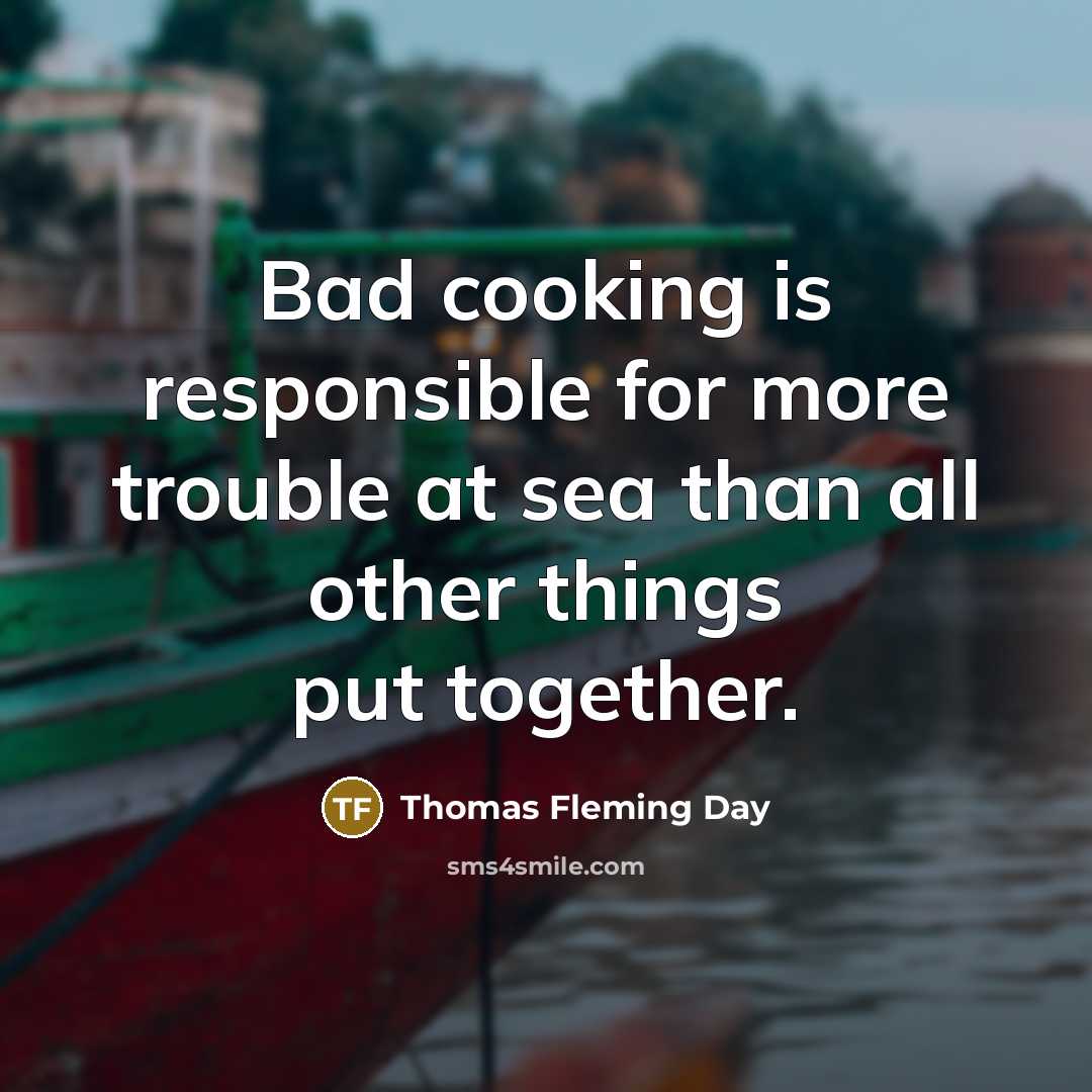 “Bad cooking is responsible for more trouble at sea than all other things put together.” quote by Thomas Fleming Day