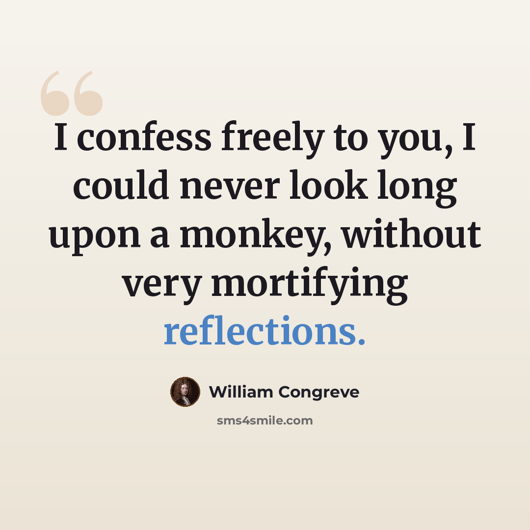 “I confess freely to you, I could never look long upon a monkey, without very mortifying reflections.” quote by William Congreve