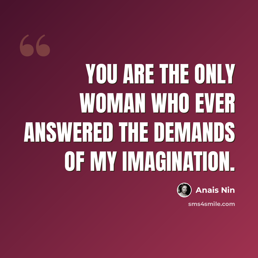 “You are the only woman who ever answered the demands of my imagination.” quote by Anais Nin