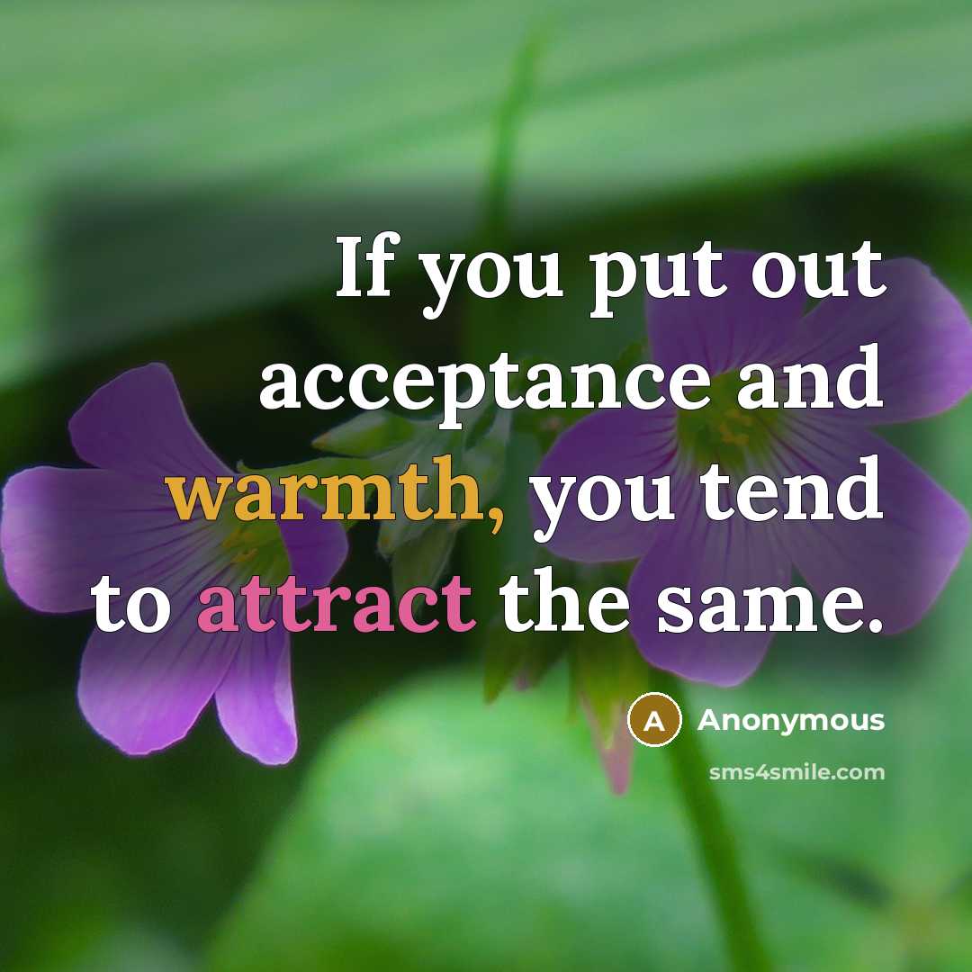 “If you put out acceptance and warmth, you tend to attract the same.” quote by Anonymous