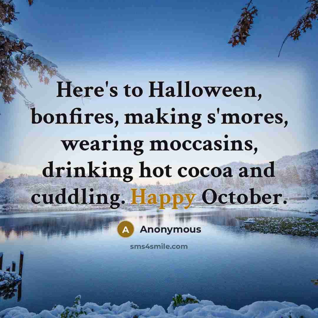 “Here's to Halloween, bonfires, making s'mores, wearing moccasins, drinking hot cocoa and cuddling. Happy October.” quote by Anonymous