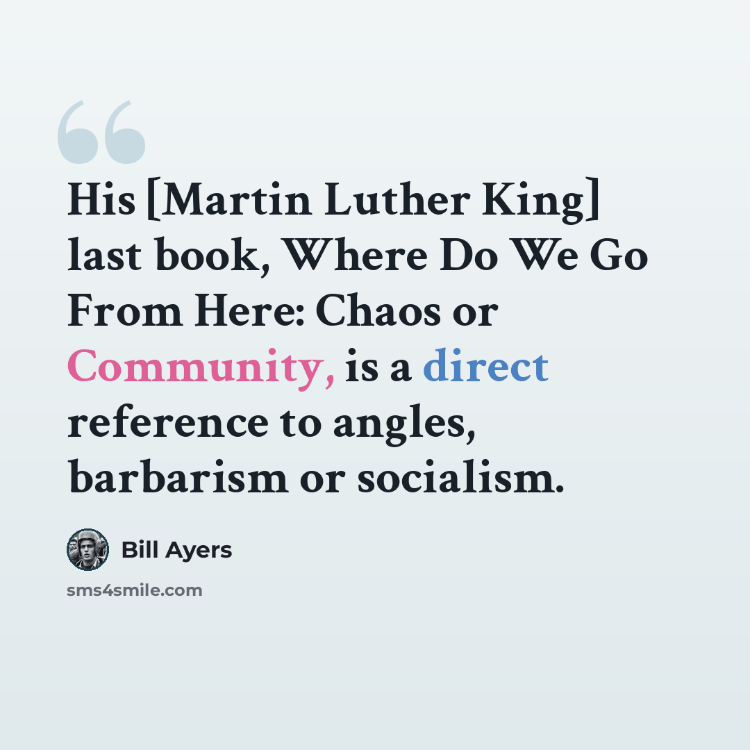 “His [Martin Luther King] last book, Where Do We Go From Here: Chaos or Community, is a direct reference to angles, barbarism or socialism.” quote by Bill Ayers
