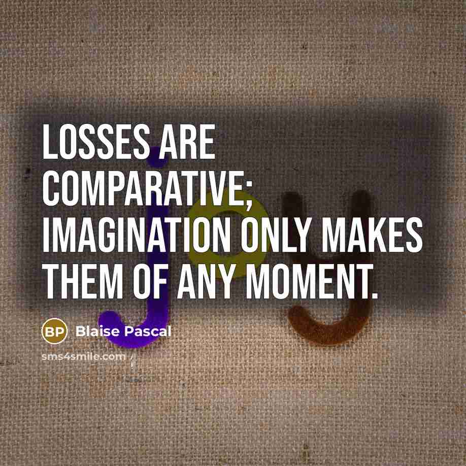 “Losses are comparative; imagination only makes them of any moment.” quote by Blaise Pascal
