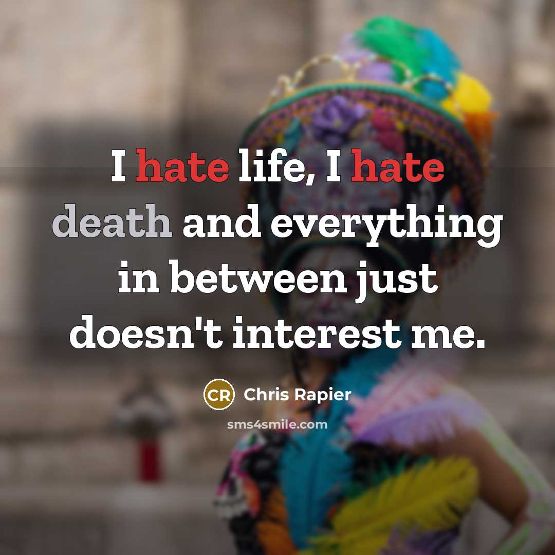 “I hate life, I hate death and everything in between just doesn't interest me.” quote by Chris Rapier