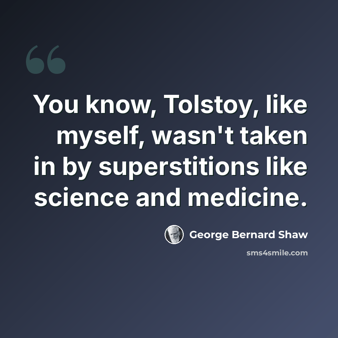 “You know, Tolstoy, like myself, wasn't taken in by superstitions like science and medicine.” quote by George Bernard Shaw