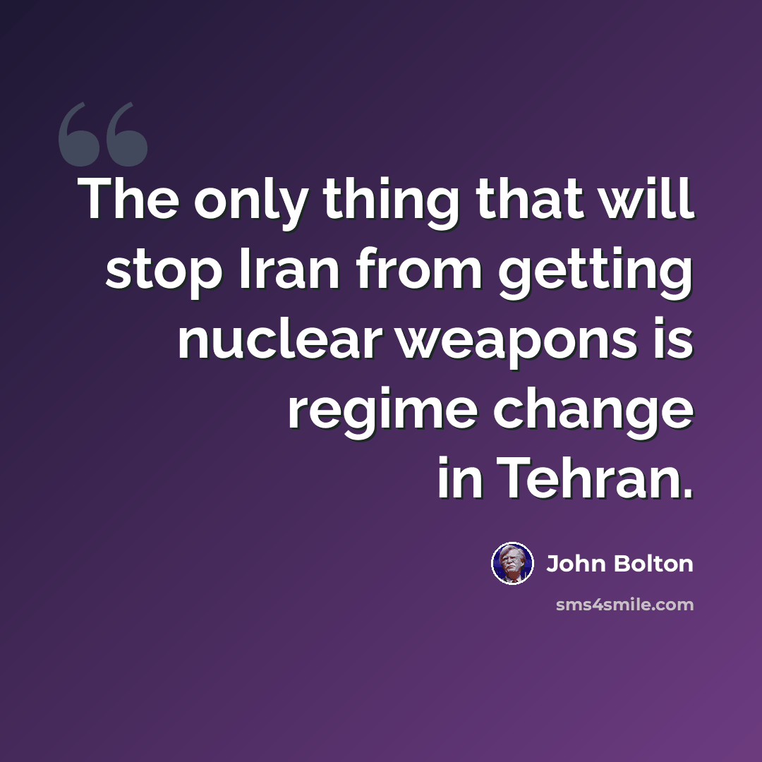 “The only thing that will stop Iran from getting nuclear weapons is regime change in Tehran.” quote by John Bolton
