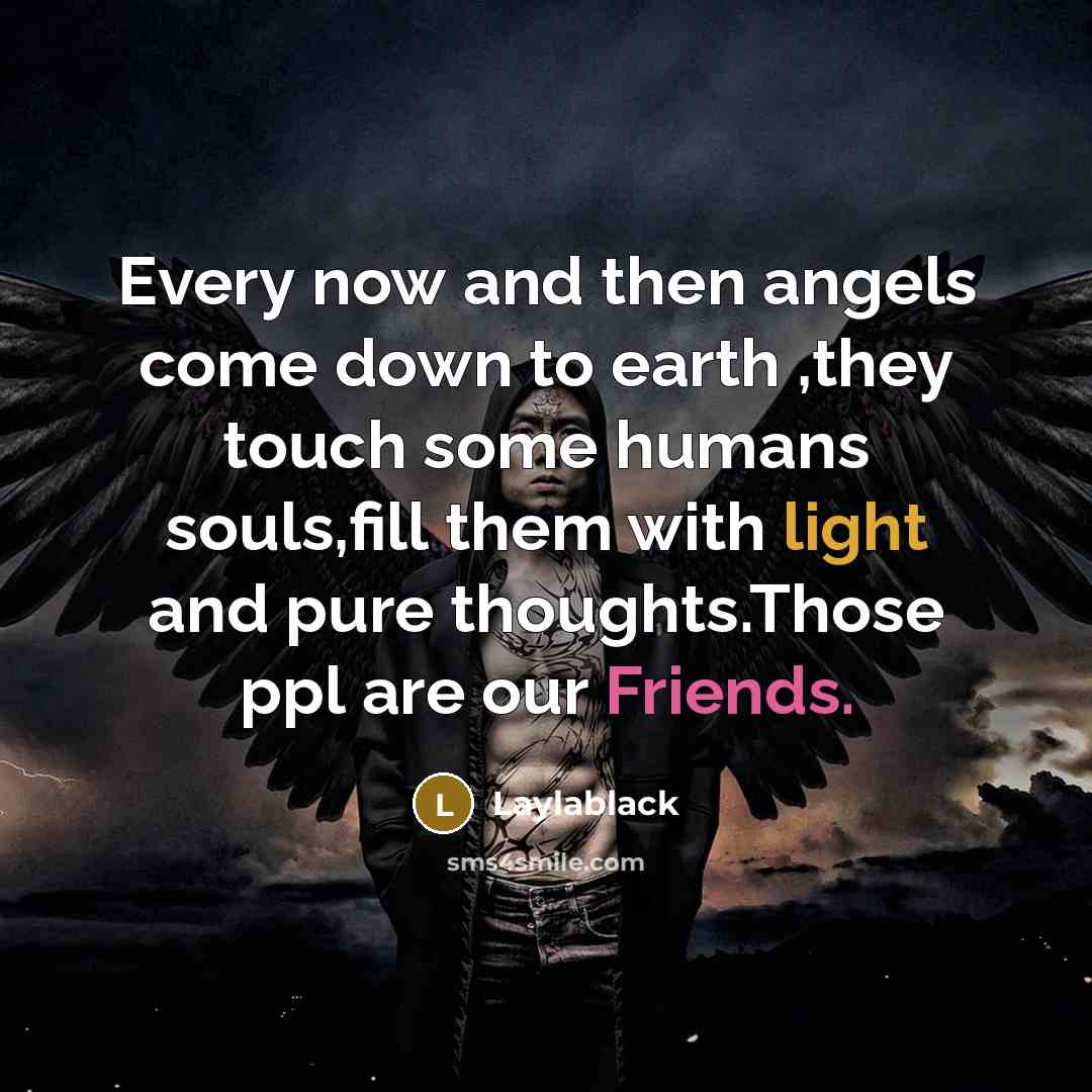“Every now and then angels come down to earth ,they touch some humans souls,fill them with light and pure thoughts.Those ppl are our Friends.” quote by Laylablack
