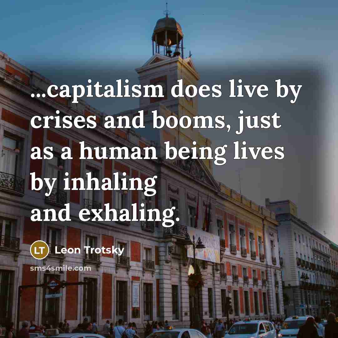 “...capitalism does live by crises and booms, just as a human being lives by inhaling and exhaling.” quote by Leon Trotsky