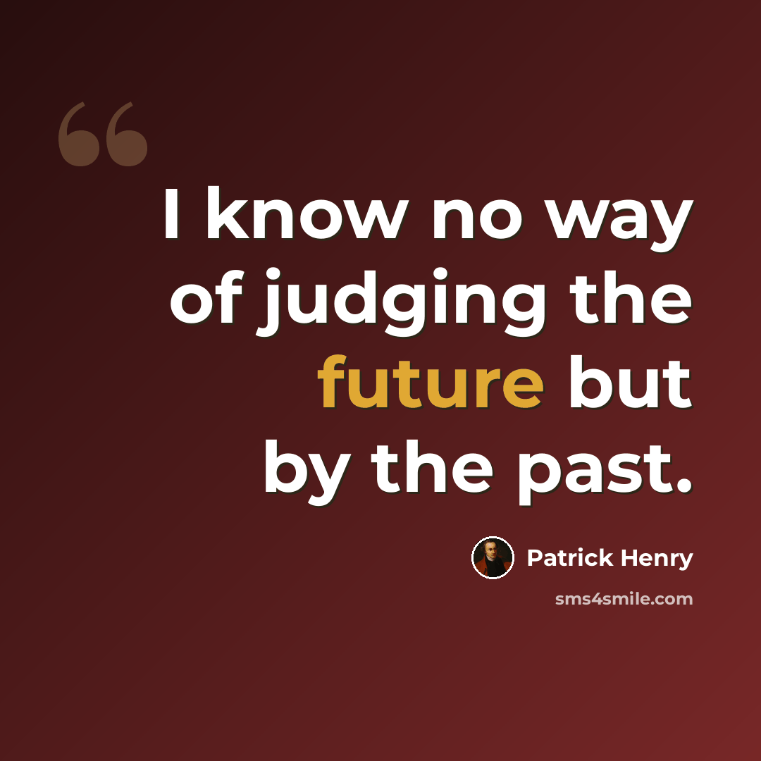 “I know no way of judging the future but by the past.” quote by Patrick Henry