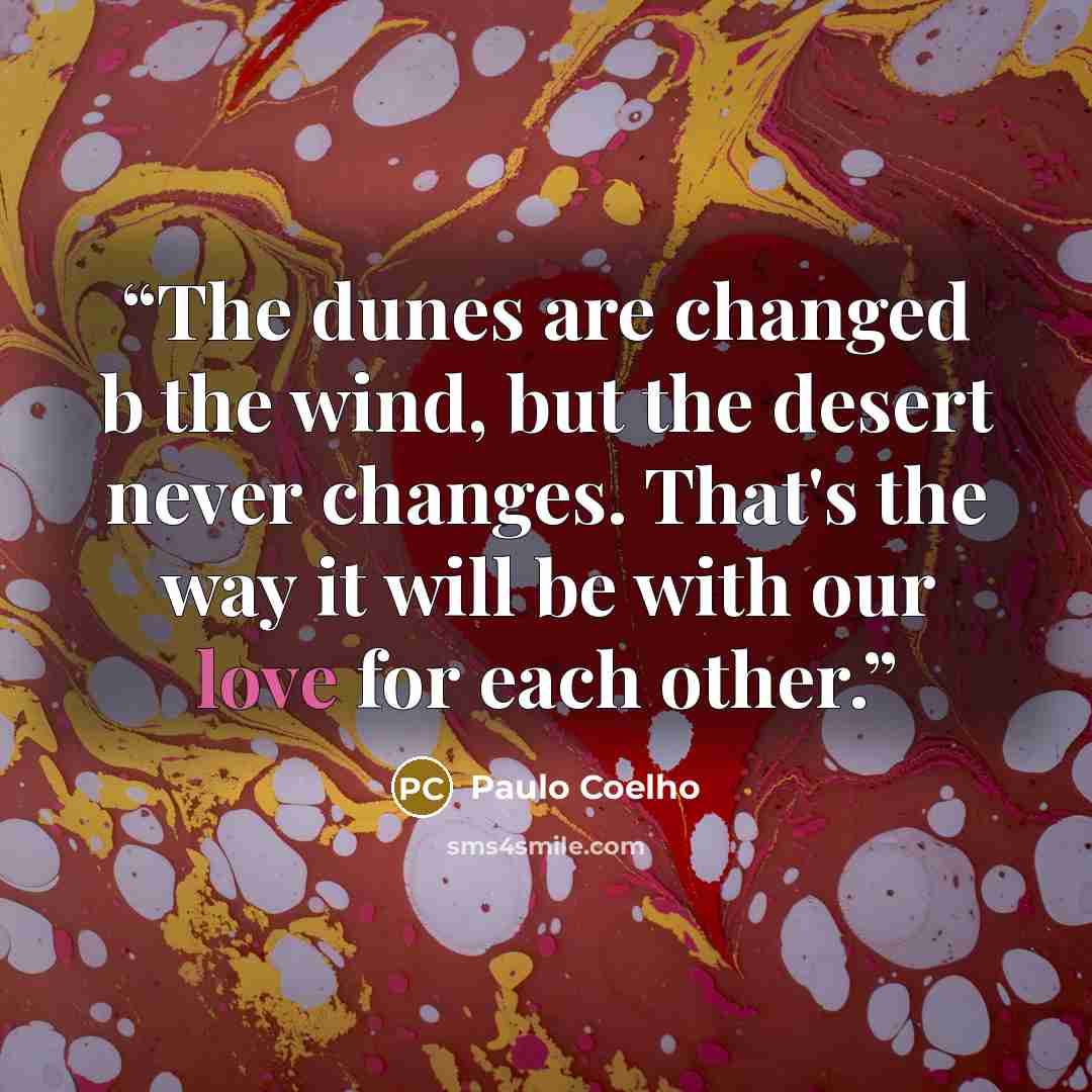 “The dunes are changed b the wind, but the desert never changes. That's the way it will be with our love for each other.” quote by Paulo Coelho