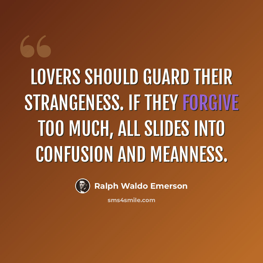 “Lovers should guard their strangeness. If they forgive too much, all slides into confusion and meanness.” quote by Ralph Waldo Emerson