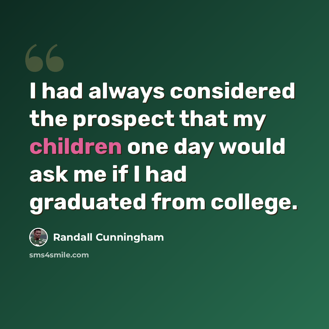 “I had always considered the prospect that my children one day would ask me if I had graduated from college.” quote by Randall Cunningham