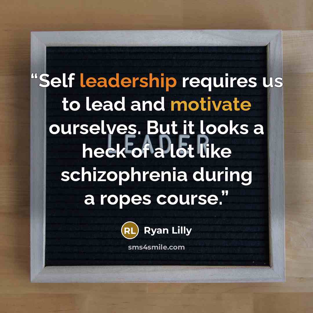 “Self leadership requires us to lead and motivate ourselves. But it looks a heck of a lot like schizophrenia during a ropes course.” quote by Ryan Lilly