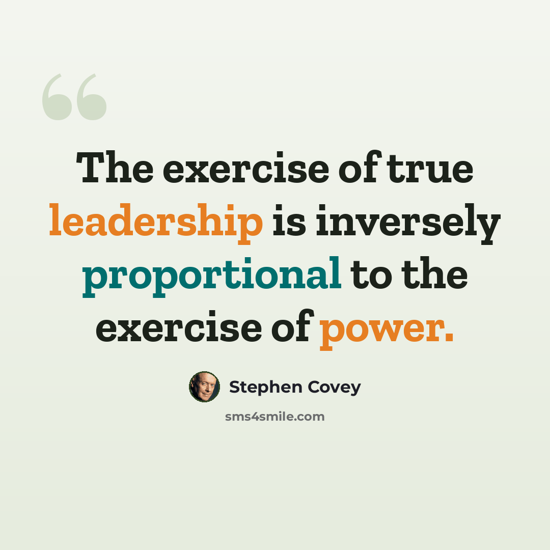 “The exercise of true leadership is inversely proportional to the exercise of power.” quote by Stephen Covey