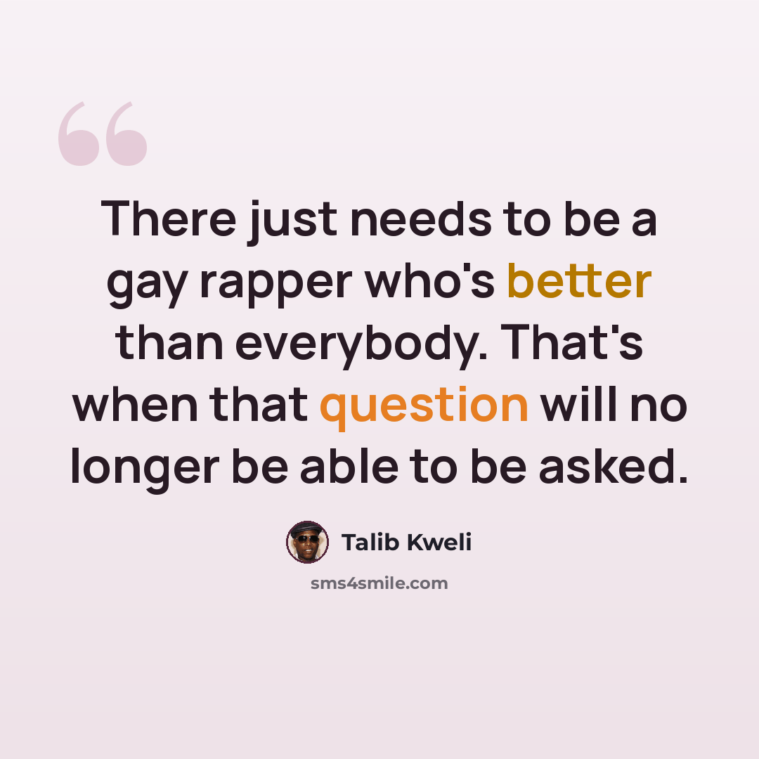 “There just needs to be a gay rapper who's better than everybody. That's when that question will no longer be able to be asked.” quote by Talib Kweli