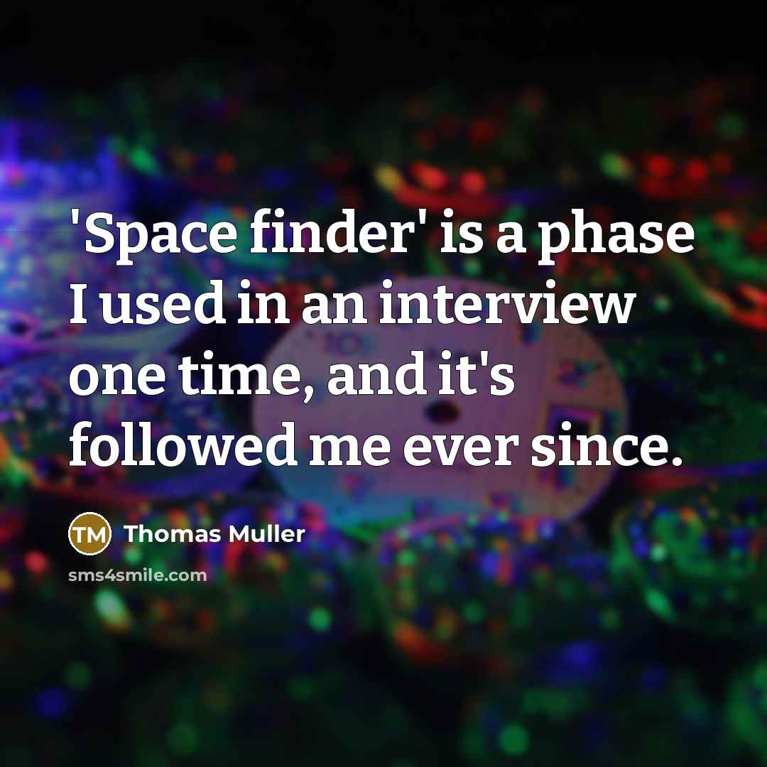 “'Space finder' is a phase I used in an interview one time, and it's followed me ever since.” quote by Thomas Muller