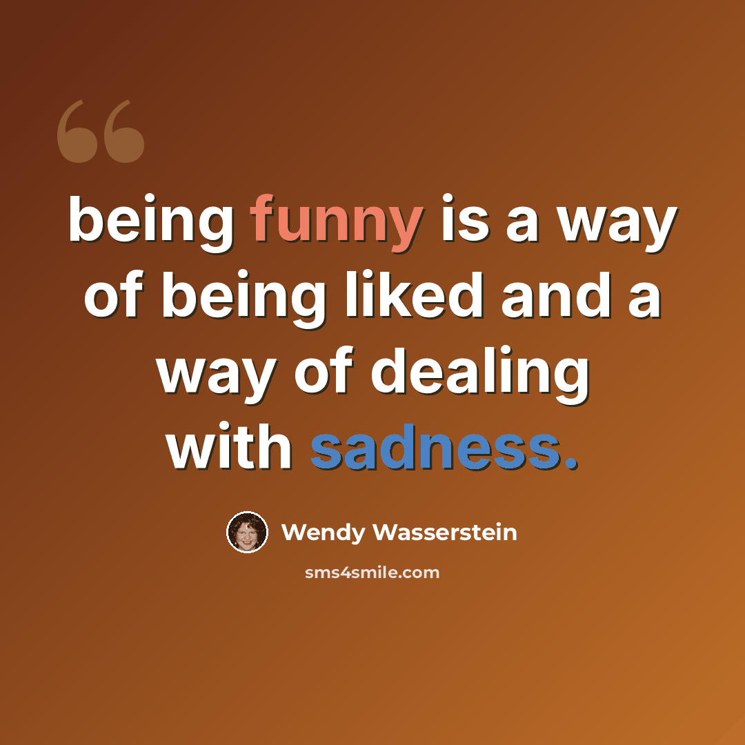 “being funny is a way of being liked and a way of dealing with sadness.” quote by Wendy Wasserstein