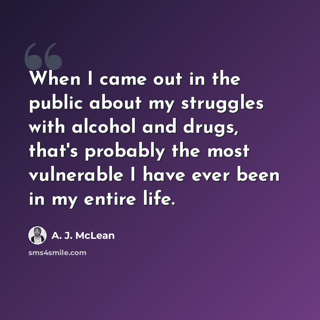 “When I came out in the public about my struggles with alcohol and drugs, that's probably the most vulnerable I have ever been in my entire life.” quote by A. J. McLean
