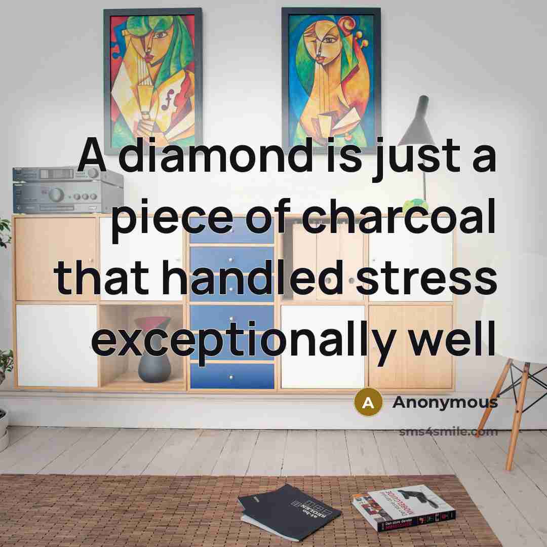 “A diamond is just a piece of charcoal that handled stress exceptionally well” quote by Anonymous