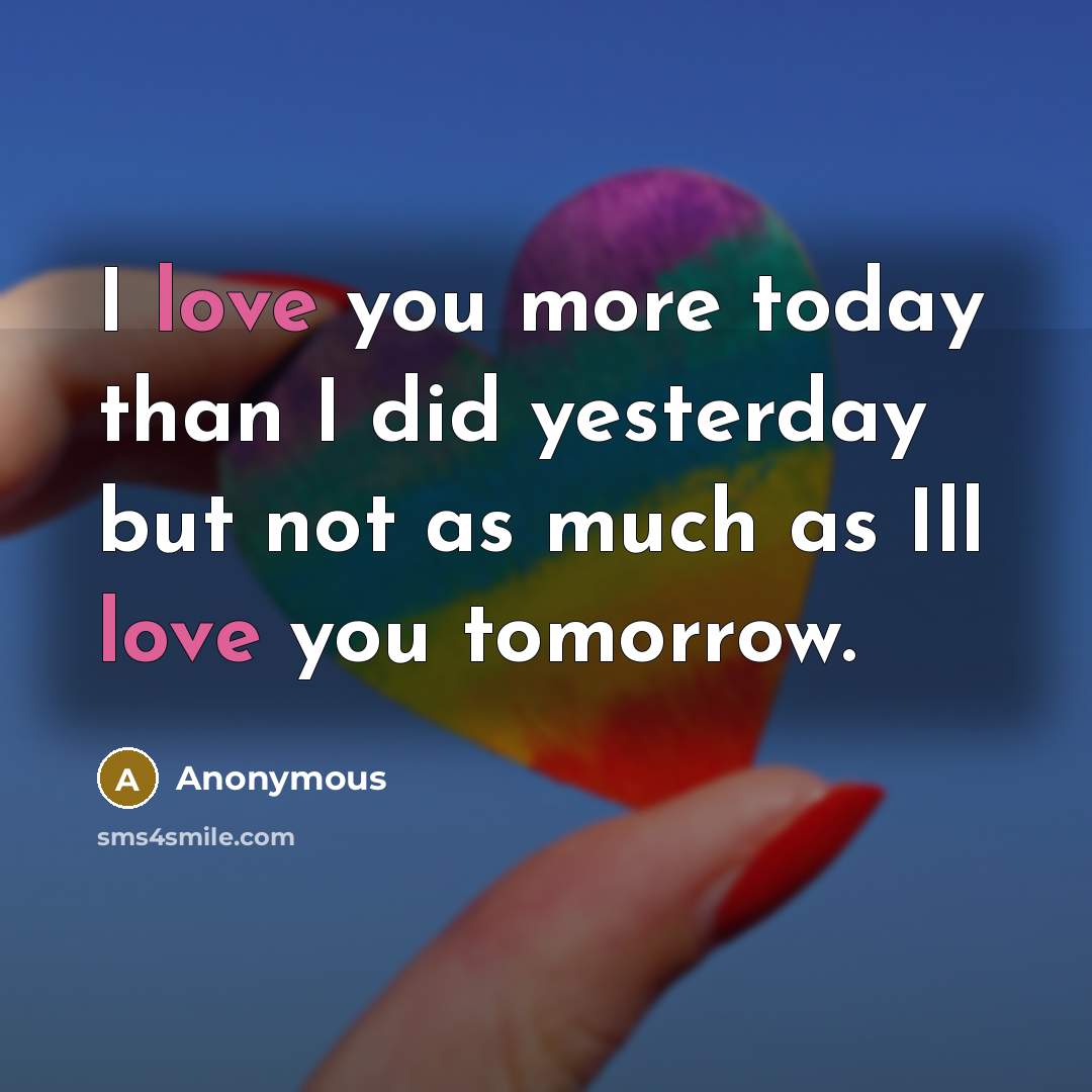 “I love you more today than I did yesterday but not as much as Ill love you tomorrow.” quote by Anonymous