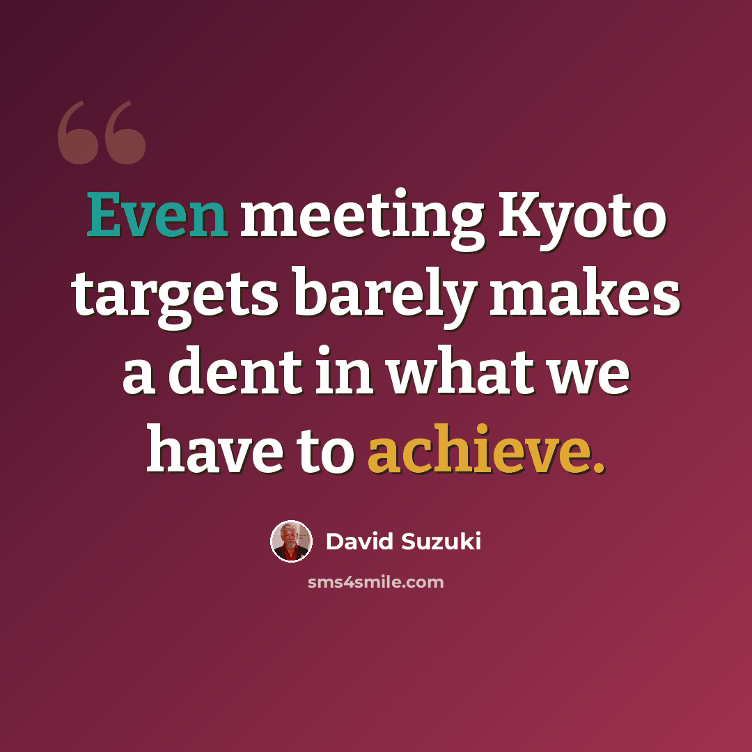 “Even meeting Kyoto targets barely makes a dent in what we have to achieve.” quote by David Suzuki