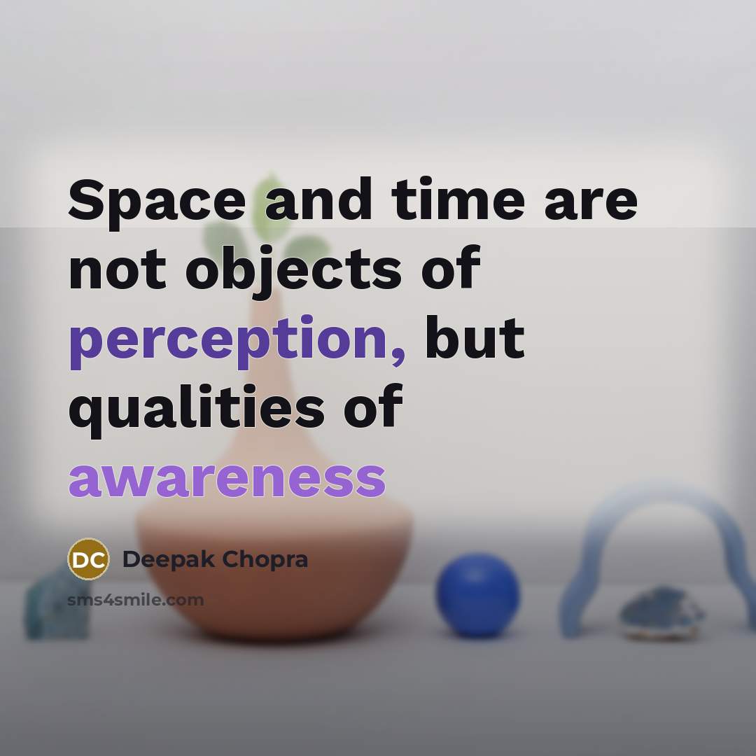 “Space and time are not objects of perception, but qualities of awareness” quote by Deepak Chopra