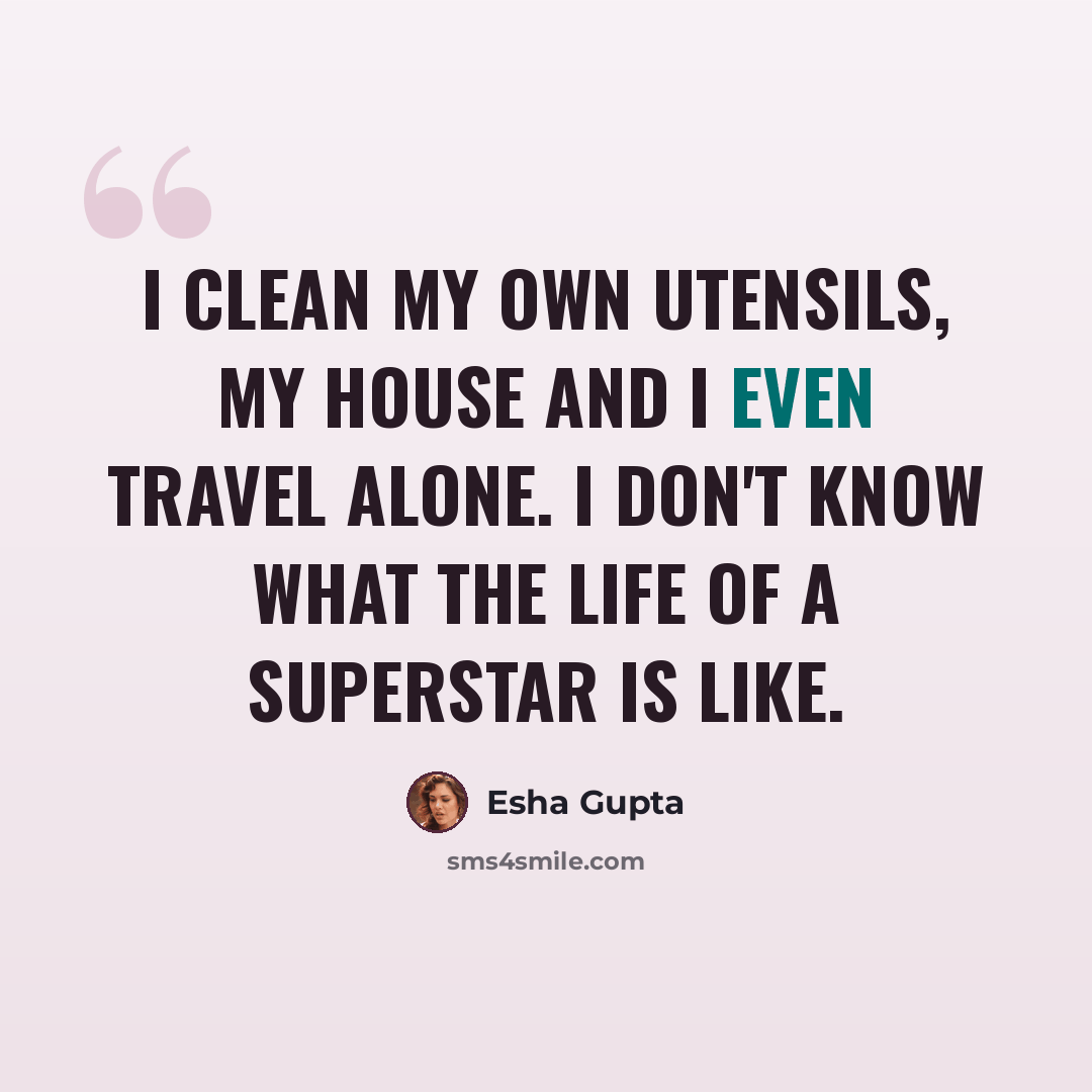 “I clean my own utensils, my house and I even travel alone. I don't know what the life of a superstar is like.” quote by Esha Gupta