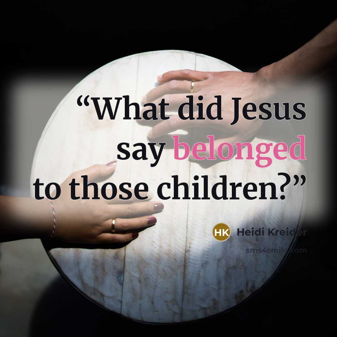 “What did Jesus say belonged to those children?” quote by Heidi Kreider