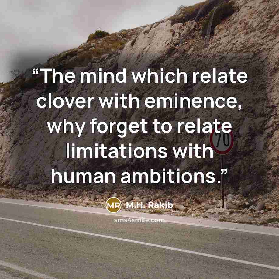 “The mind which relate clover with eminence, why forget to relate limitations with human ambitions.” quote by M.H. Rakib