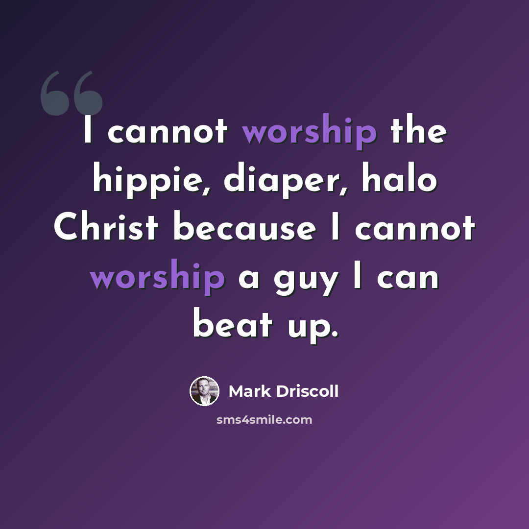 “I cannot worship the hippie, diaper, halo Christ because I cannot worship a guy I can beat up.” quote by Mark Driscoll