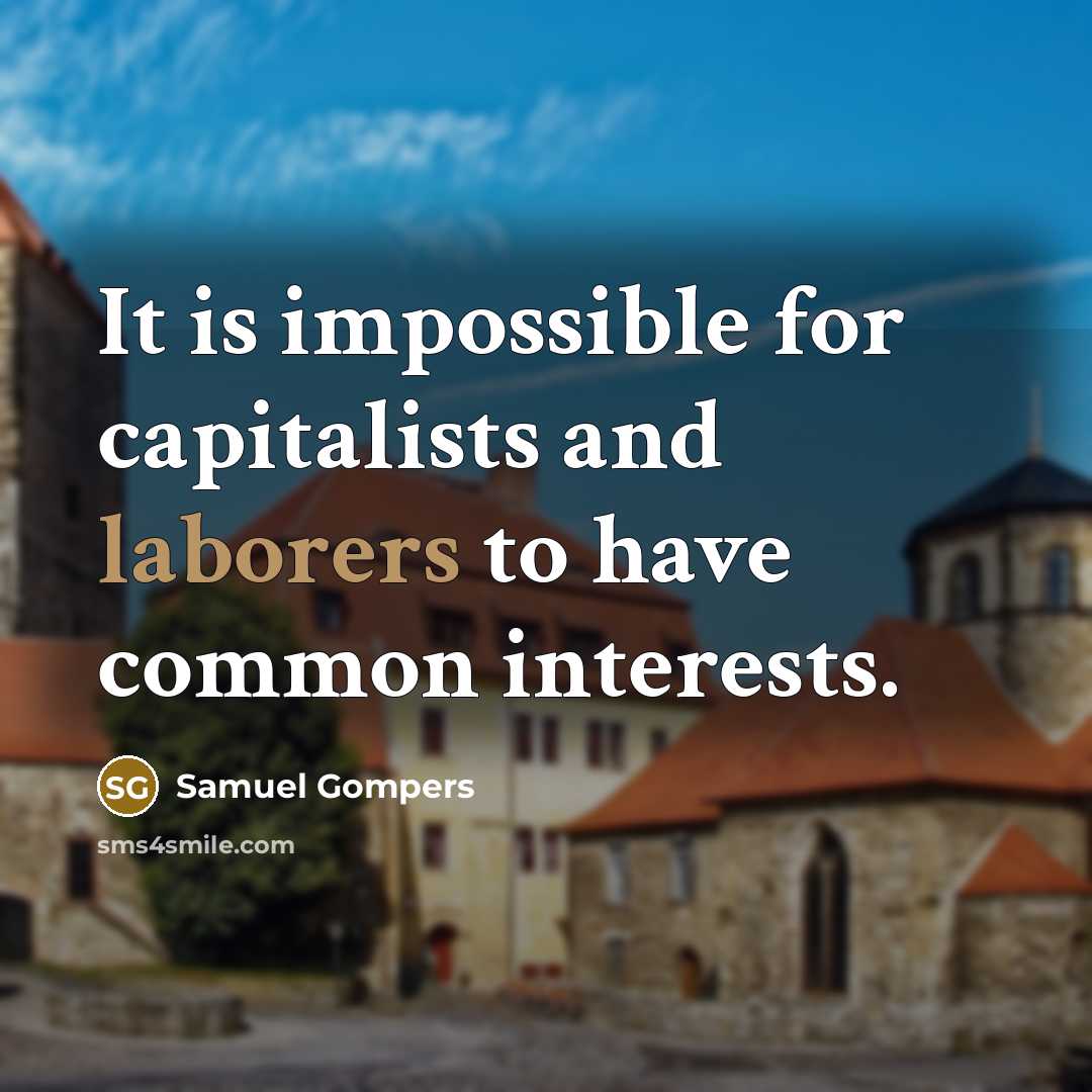 “It is impossible for capitalists and laborers to have common interests.” quote by Samuel Gompers