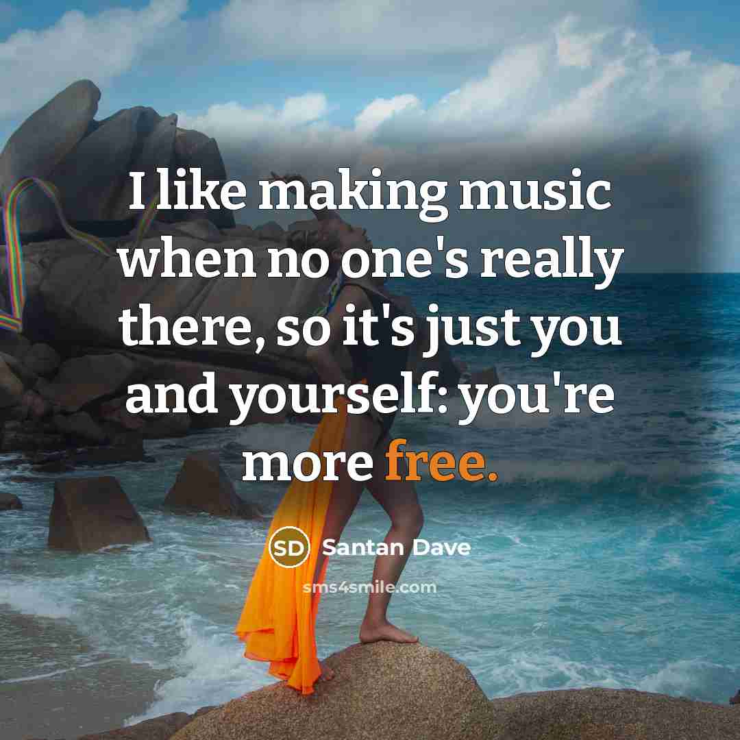 “I like making music when no one's really there, so it's just you and yourself: you're more free.” quote by Santan Dave