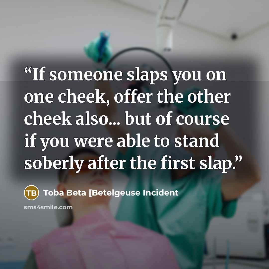 “If someone slaps you on one cheek, offer the other cheek also... but of course if you were able to stand soberly after the first slap.” quote by Toba Beta [Betelgeuse Incident
