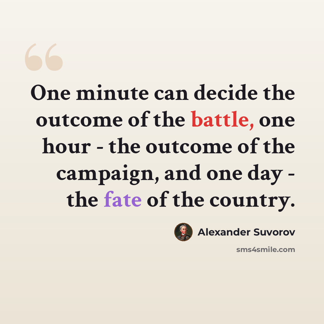 “One minute can decide the outcome of the battle, one hour - the outcome of the campaign, and one day - the fate of the country.” quote by Alexander Suvorov