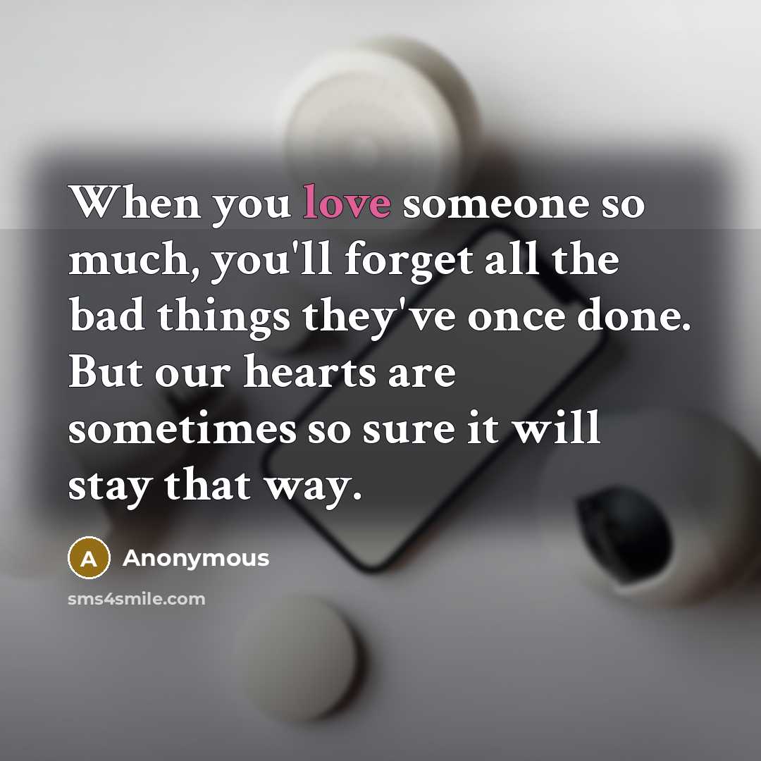 “When you love someone so much, you'll forget all the bad things they've once done. But our hearts are sometimes so sure it will stay that way.” quote by Anonymous