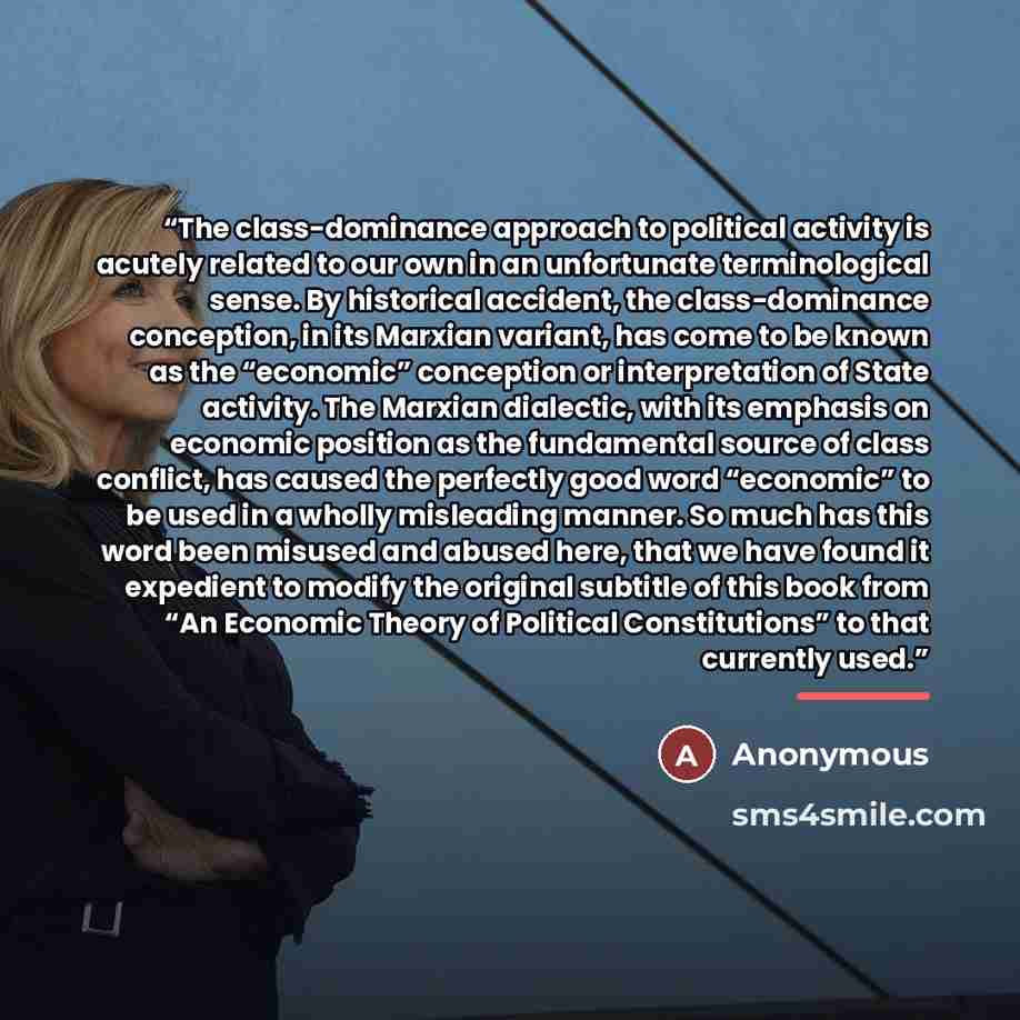 “The class-dominance approach to political activity is acutely related to our own in an unfortunate terminological sense. By historical accident, the class-dominance conception, in its Marxian variant, has come to be known as the “economic” conception or interpretation of State activity. The…” quote by Anonymous