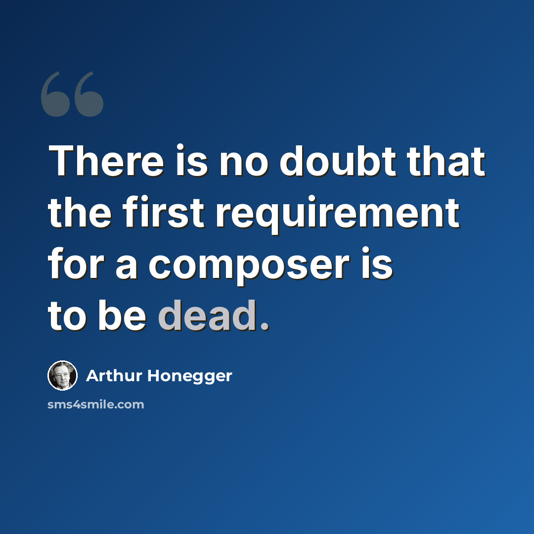 “There is no doubt that the first requirement for a composer is to be dead.” quote by Arthur Honegger
