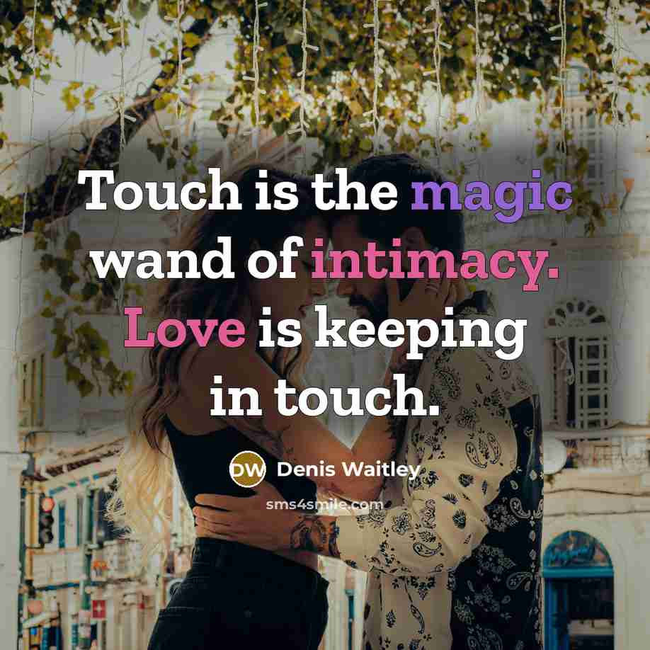“Touch is the magic wand of intimacy. Love is keeping in touch.” quote by Denis Waitley