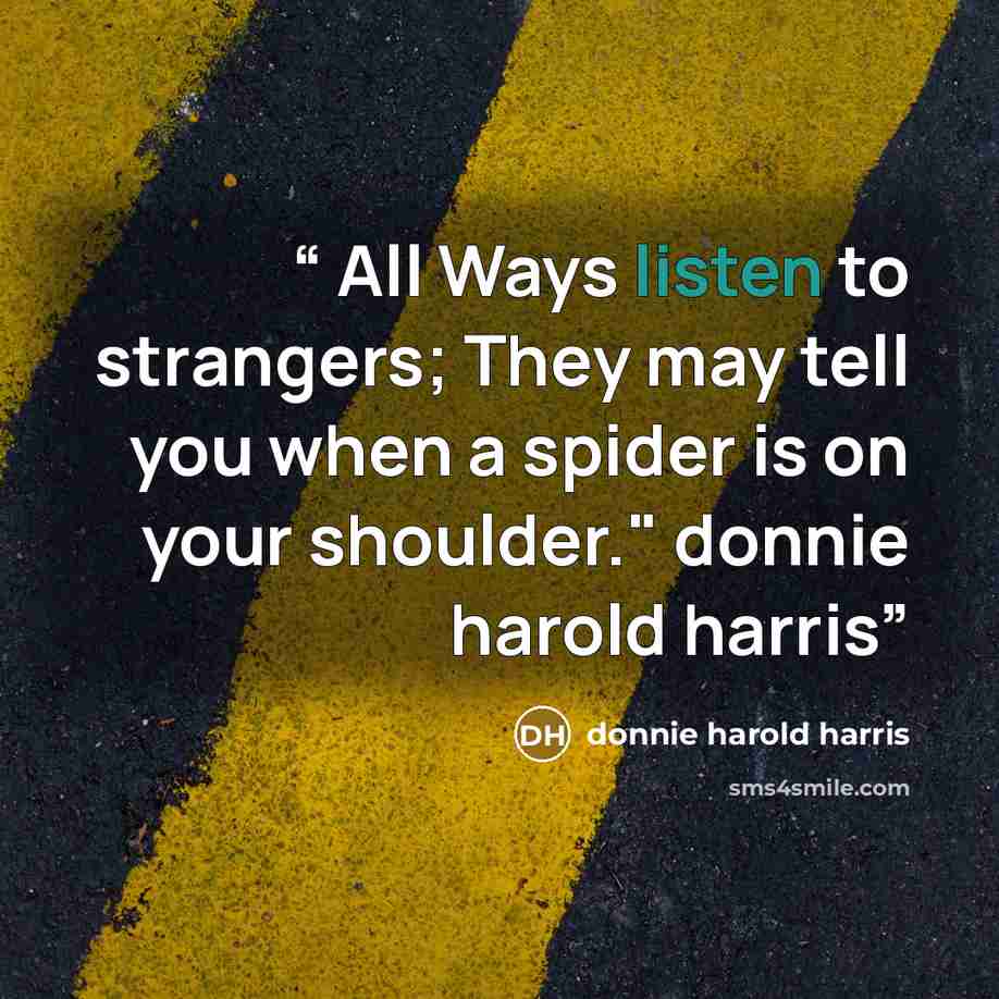 “All Ways listen to strangers; They may tell you when a spider is on your shoulder." donnie harold harris” quote by donnie harold harris
