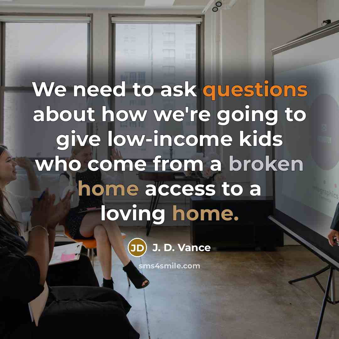 “We need to ask questions about how we're going to give low-income kids who come from a broken home access to a loving home.” quote by J. D. Vance