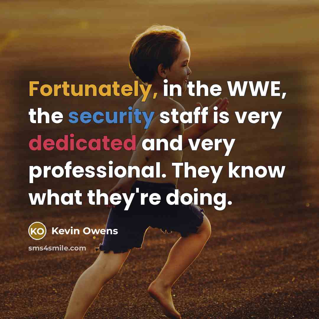 “Fortunately, in the WWE, the security staff is very dedicated and very professional. They know what they're doing.” quote by Kevin Owens