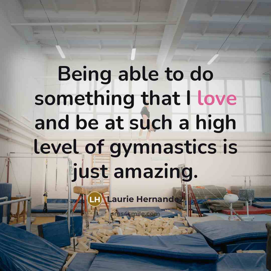 “Being able to do something that I love and be at such a high level of gymnastics is just amazing.” quote by Laurie Hernandez