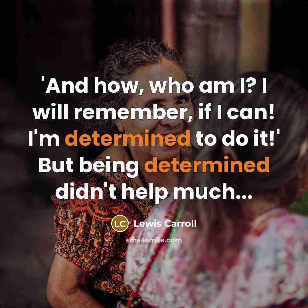 “'And how, who am I? I will remember, if I can! I'm determined to do it!' But being determined didn't help much...” quote by Lewis Carroll